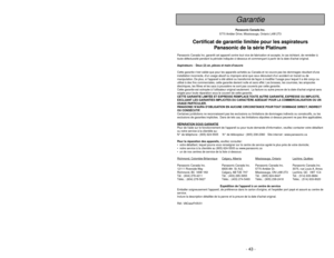 Page 43- 43 -
Importantes mesures de sécurité
Afin de réduire les risques dincendie, de chocs électriques ou de lésions
corporelles: Il est important de suivre des précautions générales lors de lutilisation
de laspirateur, comprenant celles énumérées ci-dessous:
AVERTISSEMENT
1. Veuillezlire toutes les instructions de ce manuel avant dassembler votre aspirateur.
2. Utiliserlaspirateur seulement de la manière décrite dans ce manuel. Utiliser
seulement les accessoires recommandés par Panasonic.
3....