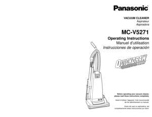 Page 1VA
C
G
A
U
G
E
FULL
Before operating your vacuum cleaner,
please read these instructions completely.
Avant d’utiliser l’appareil, il est recommandé
de lire attentivement ce manuel.
Antes de usar su aspiradora, lea
completamente estas instrucciones por favor.VACUUM CLEANER
Aspirateur
Aspiradora
MC-V5271
Operating Instructions
Manuel d’utilisation
Instrucciones de operación
Printed in Mexico
ACØ1ZDABZØØØ
Impreso en Mexico
CØ1ZDABØØØØØ
Imprimé au Mexique
- 48 -
PANASONIC CONSUMER ELCECTRONICS COMPANY...