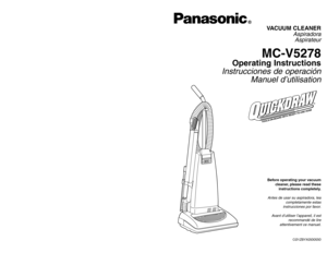 Page 1Before operating your vacuum
cleaner, please read these
instructions completely.Antes de usar su aspiradora, lea
completamente estas
instrucciones por favor.
Avant d’utiliser l’appareil, il est
recommandé de lire
attentivement ce manuel.VACUUM CLEANER
Aspiradora
Aspirateur
MC-V5278
Operating Instructions
Instrucciones de operación
Manuel d’utilisation
CØ1ZBYXØØØØØ
PANASONIC CONSUMER ELECTRONICS COMPANY
DIVISION OF MATSUSHITA ELECTRIC CORPORATION OF AMERICA
One Panasonic Way
Secaucus, New Jersey 07094...