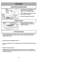 Page 16- 16 -
Thermal Protector
➢ ➢
Edge cleaning feature enables
improved cleaning of carpets near
walls and furniture.
Edge Cleaning
- 33 -
FEATURES
Automatic Self Adjusting Nozzle
➢ ➢
The nozzle of your Panasonic upright
vacuum cleaner automatically
adjusts to any carpet pile height.
➢ ➢
Feature allows nozzle to float evenly
over carpet pile surfaces.
➢ ➢
No manual adjustments required.
Shallow
Pile CarpetAlfombra de
pelo corto
Moquetteà
poils courts
Deep Pile
CarpetAlfombra de
pelo largo
Moquetteà
poils...