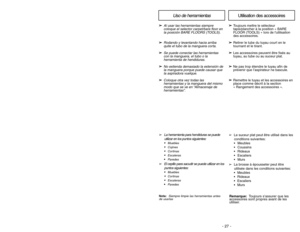 Page 27- 26 -- 27 -
Uso de herramientas
➢
➢
Al usar las herramientas siempre
coloque el selector carpet/bare floor en
la posición BARE FLOORS (TOOLS).
➢ ➢
Rodando y levantando hacia arriba
quite el tubo de la manguera corta.
➢ ➢
Se puede conectar las herramientas
con la manguera, el tubo o la
herramienta de hendiduras.
➢ ➢
No extienda demasiado la extensión de
la manguera porque puede causar que
la aspiradora vuelque.
➢ ➢
Coloque otra vez todas las
herramientas y la manguera del mismo
modo que se ve en...