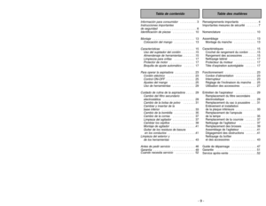 Page 9- 9 -
- 44 -
Renseignements importants   . . . . . . . . . . 4
Importantes mesures de sécurité   . . . . . . . 7
Nomenclature  . . . . . . . . . . . . . . . . . . . . 10
Assemblage   . . . . . . . . . . . . . . . . . . . . . 13
Montage du manche   . . . . . . . . . . . . . 13
Caractéristiques   . . . . . . . . . . . . . . . . . . 15
Crochet de rangement du cordon  . . . . .15
Rangement des accessoires . . . . . . . . .15
Nettoyage latéral   . . . . . . . . . . . . . . . . 17
Protecteur du moteur   . . ....