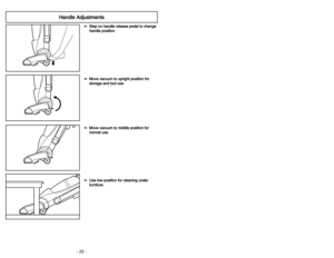 Page 22- 22 -- 31 -
H
Ha
an
nd
dl
le
e 
 A
Ad
dj
ju
us
st
tm
me
en
nt
ts
s
➢ ➢S
St
te
ep
p 
 o
on
n 
 h
ha
an
nd
dl
le
e 
 r
re
el
le
ea
as
se
e 
 p
pe
ed
da
al
l 
 t
to
o 
 c
ch
ha
an
ng
ge
e
h ha
an
nd
dl
le
e 
 p
po
os
si
it
ti
io
on
n
.
➢ ➢M
Mo
ov
ve
e 
 v
va
ac
cu
uu
um
m 
 t
to
o 
 u
up
pr
ri
ig
gh
ht
t 
 p
po
os
si
it
ti
io
on
n 
 f
fo
or
r
s st
to
or
ra
ag
ge
e 
 a
an
nd
d 
 t
to
oo
ol
l 
 u
us
se
e
.
➢ ➢M
Mo
ov
ve
e 
 v
va
ac
cu
uu
um
m 
 t
to
o 
 m
mi
id
dd
dl
le
e 
 p
po
os
si
it
ti
io
on
n 
 f
fo...