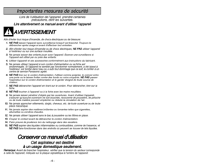 Page 6- 6 -
- 47 -
Importantes mesures de sécuritéLors de l’utilisation de l’appareil, prendre certaines
précautions, dont les suivantes.
L Li
ir
re
e 
 a
at
tt
te
en
nt
ti
iv
ve
em
me
en
nt
t 
 c
ce
e 
 m
ma
an
nu
ue
el
l 
 a
av
va
an
nt
t 
 d
d’
’u
ut
ti
il
li
is
se
er
r 
 l
l’
’a
ap
pp
pa
ar
re
ei
il
lA
AV
VE
ER
RT
TI
IS
SS
SE
EM
ME
EN
NT
T
Afin déviter tout risque dincendie, de chocs électriques ou de blessure:
1 1.
.N
NE
E 
 P
PA
AS
S
laisser lappareil sans surveillance lorsquil est branché. Toujours le...