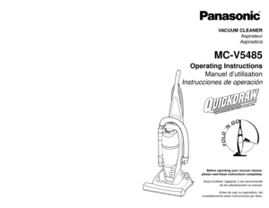 Page 1VACUUM CLEANER
Aspirateur
Aspiradora
MC-V5485
Operating Instructions
Manuel d’utilisation
Instrucciones de operación
Before operating your vacuum cleaner,
please read these instructions completely.
Avant d’utiliser l’appareil, il est recommandé
de lire attentivement ce manuel.
Antes de usar su aspiradora, lea
completamente estas instrucciones por favor.
PANASONIC CONSUMER ELECTRONICS COMPANY
DIVISION OF PANASONIC CORPORATION OF NORTH AMERICA
One Panasonic Way
Secaucus, New Jersey 07094
World Wide Web...