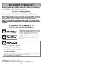 Page 2Notes, Remarques, Notas
Please read IMPORTANT SAFETY INSTRUCTIONS on page 5 before
use. Read and understand all instructions.
TO OUR VALUED CUSTOMER
We are very pleased to welcome you to the Panasonic family of products. Thank you for 
purchasing this product.  Our intent is that you become one of our many satisfied customers.
Proper assembly and safe use of your vacuum cleaner are your responsibilities. Your vacuum
cleaner is intended only for household use. The cleaner should be stored in a dry, indoor...
