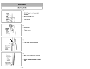 Page 14- 27 - - 14 -
A
At
tt
ta
ac
ch
hi
in
ng
g 
 H
Ha
an
nd
dl
le
eA
AS
SS
SE
EM
MB
BL
LY
Y
HandleMango MancheScrewTornillo
VisHoleOrificio
OrificeHandle
ScrewTornillo
del mango Vis du
manche
1 1)
)
➢ ➢D
DO
O 
 N
NO
OT
T 
 p
pl
lu
ug
g 
 i
in
n 
 u
un
nt
ti
il
l 
 a
as
ss
se
em
mb
bl
ly
y 
 i
is
s
c co
om
mp
pl
le
et
te
e.
.
➢ ➢R
Re
em
mo
ov
ve
e 
 h
ha
an
nd
dl
le
e 
 s
sc
cr
re
ew
w.
.
➢ ➢I
In
ns
se
er
rt
t 
 h
ha
an
nd
dl
le
e.
.
2 2)
)
➢ ➢I
In
ns
se
er
rt
t 
 s
sc
cr
re
ew
w.
.
➢ ➢T
Ti
ig
gh
ht
te
en
n...