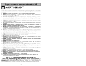 Page 6- 6 -
- 35 -
I Im
mp
po
or
rt
ta
an
nt
te
es
s 
 m
me
es
su
ur
re
es
s 
 d
de
e 
 s
sé
éc
cu
ur
ri
it
té
éA
AV
VE
ER
RT
TI
IS
SS
SE
EM
ME
EN
NT
T
Afin de réduire les risques dincendie, de chocs électriques ou de lésions corporelles. Il est important
de suivre des précautions générales lors de lutilisation de laspirateur, comprenant celles énumérées
ci-dessous:
1.V Ve
eu
ui
il
ll
le
ez
z
lire toutes les instructions de ce manuel avant dassembler votre aspirateur.
2.U Ut
ti
il
li
is
se
er
r
laspirateur...