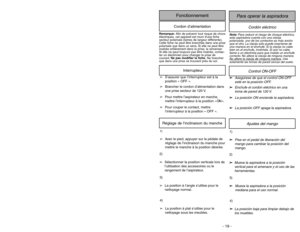 Page 19- 26 -- 19 -
Ajustes del mango
1)
➢ ➢
Pise en el pedal de liberación del
mango para cambiar la posición del
mango.
1)➢Avec le pied, appuyer sur la pédale de
réglage de l’inclinaison du manche pour
mettre le manche à la position désirée.Réglage de l’inclinaison du manche
2)
➢ ➢
Mueva la aspiradora a la posición
vertical para el amenace y el uso de las
herramientas.
3)
➢ ➢
Mueva la aspiradora a la posición
mediana para el uso normal.
4)
➢ ➢
La posición baja para limpiar debajo de
los muebles.
4)
➢La...