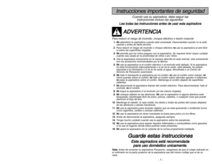 Page 7- 42 -
- 7 -
Instrucciones importantes de seguridad
Cuando use su aspiradora, debe seguir las
instrucciones incluso las siguientes:
L Le
ea
a 
 t
to
od
da
as
s 
 l
la
as
s 
 i
in
ns
st
tr
ru
uc
cc
ci
io
on
ne
es
s 
 a
an
nt
te
es
s 
 d
de
e 
 u
us
sa
ar
r 
 e
es
st
ta
a 
 a
as
sp
pi
ir
ra
ad
do
or
ra
a
A
AD
DV
VE
ER
RT
TE
EN
NC
CI
IA
A
Para reducir el riesgo de incendio, choque eléctrico o lesión corporal:1
1.
.N
No
o
abandone la aspiradora cuando está conectada. Desconéctela cuando no la está
usando y...