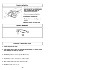 Page 34- 34 -
➢ ➢
When the bristles on the agitator are
worn so that they do not touch a card
held across the lower plate, the
agitator should be replaced.
➢ ➢
Remove lower plate and agitator.
➢ ➢
Clean debris from end caps.
➢ ➢
Position belt over belt pulley on the
agitator.
➢ ➢
Reinstall agitator and lower plate.
Replacing Agitator
CardCarte
Tarjeta
Agitator Assembly
➢ ➢
Unplug cord from wall outlet.
➢ ➢
Clean exterior using a clean, soft cloth that has been dipped in a solution of mild
liquid detergent and...