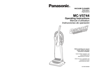 Page 1Before operating your vacuum
cleaner, please read these
instructions completely.
Avant d’utiliser l’appareil, il est
recommandé de lire
attentivement ce manuel.
Antes de usar su aspiradora, lea
completamente estas
instrucciones por favor.VACUUM CLEANER
Aspirateur
Aspiradora
MC-V5744
Operating Instructions
Manuel d’utilisation
Instrucciones de operación
CØ1ZBZCØØØØØ
PANASONIC CONSUMER ELECTRONICS COMPANY
DIVISION OF MATSUSHITA ELECTRIC CORPORATION OF AMERICA
One Panasonic Way
Secaucus, New Jersey 07094...