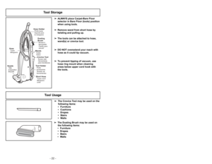 Page 22- 22 -- 27 -
Tool Storage
➢ ➢
The Crevice Tool may be used on the
following items:
• Furniture
• Cushions
• Drapes
• Stairs
• Walls
➢ ➢
The Dusting Brush may be used on
the following items:
• Furniture
• Drapes
• Stairs
• Walls
6)
➢Ruede la cubierta de polvo hasta la
posición cerrada y apriétela en su lugar
sin apretar la bolsa de polvo. 5)
➢
Reinstale la lengüeta en el extremo de
la cubierta de polvo en la ranura en el
compartimento de polvo para que la
cubierta ruede hasta la posición
cerrada. 4)
➢...