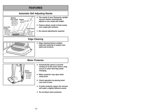 Page 16- 16 -
➢ ➢
Edge cleaning feature enables
improved cleaning of carpets near
walls and furniture.
Edge CleaningFEATURES
Automatic Self Adjusting Nozzle
➢
➢
The nozzle of your Panasonic upright
vacuum cleaner automatically
adjusts to any carpet pile height.
➢ ➢
Feature allows nozzle to float evenly
over carpet pile surfaces.
➢ ➢
No manual adjustments required.
Shallow
Pile CarpetAlfombra de
pelo cortoMoquetteà
poils courts
Deep Pile
CarpetAlfombra de
pelo largoMoquetteà
poils longs
NozzleBoquillaTête...