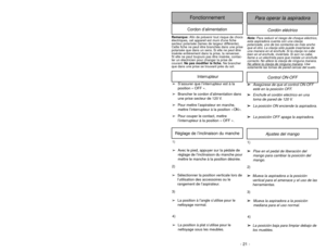 Page 21- 21 - - 28 -
Ajustes del mango
1)
➢ ➢
Pise en el pedal de liberación del
mango para cambiar la posición del
mango.
1)➢Avec le pied, appuyer sur la pédale de
réglage de l’inclinaison du manche pour
mettre le manche à la position désirée.Réglage de l’inclinaison du manche
2)
➢ ➢
Mueva la aspiradora a la posición
vertical para el amenace y el uso de las
herramientas.
3)
➢ ➢
Mueva la aspiradora a la posición
mediana para el uso normal.
4)
➢ ➢
La posición baja para limpiar debajo de
los muebles.
4)
➢La...