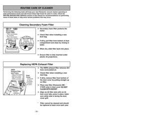 Page 24Remplacement du filtre
d’évacuation HEPA
➢ ➢
The HEPA exhaust filter removes dirt
from recirculated air.
➢ ➢
Check filter when installing a new
dust bag.➢ ➢
If dirty, remove filter from bottom of
the dust cover by pulling straight up
on filter.
➢ ➢
Place new filter (Panasonic MC-
V193H only) in dust cover DO NO
T
CLEAN 
WITH 
WATER
*.
➢ ➢
Align six (6) filter slots with six (6)
dust cover tabs, press in place,
make
sure white side is facing the dust
cover grill.
* Filter cannot be cleaned and should
be...