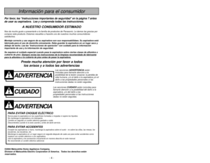 Page 4- 45 -
ADVERTENCIA
PARA EVITAR CHOQUE ELÉCTRICO Nunca pase la aspiradora en las superficies húmedas o mojadas ni aspire los líquidos.
No mantenga la aspiradora a la intemperie.
Cambio en seguida un cordón eléctrico gastado o raído.
Desconéctela cuando lo la está usando y antes de darle servicio.PARA EVITAR ACCIDENTESExcepto las aspiradoras a mano, mantenga la aspiradora sobre el suelo - no sobre las sillas, las mesas, los
escalones, las escaleras, etc.
Mantenga la aspiradora en un lugar seguro en seguida...