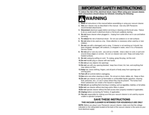 Page 5- 44 -
IMPORTANT SAFETY INSTRUCTIONS
WARRANTY
Panasonic Canada Inc.
5770 Ambler Drive, Mississauga, Ontario L4W 2T3
PANASONIC PRODUCT - LIMITED WARRANTY
(Canada)
Panasonic Canada Inc. warrants this product to be free from defects in material and workmanship and agrees to remedy
any such defect for a period as stated below from the date of original purchase.
Vacuum Cleaner -  One (1) year, parts and labour
LIMIT
ATIONS AND EXCLUSIONS
This warranty does not apply to products purchased outside Canada or to...