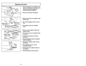 Page 34- 34 -
Agitator HolderSupport de l’agitateur
Soporte del’agitador
Agitator PulleyPolea para correa Poulie de l’agitateur
BrushCepilloBrosse
Push OffEmpuje hacia
fueraPousser
Replacing BrushesCardTarjeta Carte
E-ClipSujetador
de EBrideenE
Agitator ShaftEje del agitadorArbre d’entraînement
Right End CapTapa de extremo
derechoBouchon droit
➢ ➢
When the bristles on the agitator are
worn so that they do not touch a card
held across the lower plate, the
brushes should be replaced.
➢ ➢
Remove lower plate and...