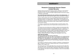 Page 43- 6 -
- 43 -
Importantes mesures de sécurité
WARRANTY
Panasonic Commercial Vacuum Cleaner
Limited Warranty
Panasonic Home and Commercial Products Company (referred to as “the warrantor”)
will repair this product with new or refurbished parts free of charge, in the U.S.A. or
Puerto Rico, for one (1) year from the date of original purchase, in the event of a defect
in materials or workmanship.  
This Limited W
arranty Excludes both Labor and Part
s for the following items
:  dis-
posable dust bags,...