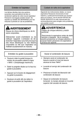 Page 35- 35 -
Entretien de l’aspirateurCuidado de rutina de la aspiradora
Siguiendo las instrucciones dadas, su nueva
aspiradora Panasonic funcionará al nivel
máximo y continuará funcionando por muchos
años en el futuro. Lea la sección ANTES DE
PEDIR SERVICIO en este manual para las
recomendaciones para arreglar unos problemas
que puedan ocurrir.Les tâches décrites dans les sections
suivantes vous permettront de tirer un
rendement optimal de votre nouvel aspirateur
Panasonic de longues années durant. Se...