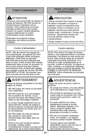 Page 21- 21 -
PRECAUCIÓN
¡Piezas móviles! Para reducir el riesgo
de daños corporales, no toque el
agitador cuando la aspiradora está
prendida. Entrar en contacto con el
agitador mientras que está girando
puede cortar, contusionar o causar otras
lesiones. Desenchufe siempre del
enchufe eléctrico antes de dar
mantenimiento.
Tenga cuidado al usar la cerca de niños.
ATTENTION
Pièces en mouvement! Afin de réduire le
risque de blessure, NE PAS toucher la
brosse lorsque l’aspirateur est en
marche. Tout contact avec la...