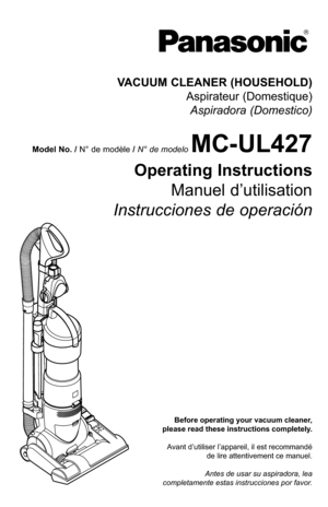 Page 1Before operating your vacuum cleaner,
please read these instructions completely.
Avant d’utiliser l’appareil, il est recommandé de lire attentivement ce manuel.
Antes de usar su aspiradora, lea
completamente estas instrucciones por favor.
VACUUM CLEANER (HOUSEHOLD) Aspirateur (Domestique)Aspiradora (Domestico)
Model No. /  N° de modèle  / N° de modeloMC-UL427
Operating Instructions
Manuel d’utilisation
Instrucciones de operación 