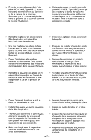 Page 47- 47 -
➢Coloque el agitador en las ranuras de
la boquilla.
➢Después de instalar el agitador, gírelo
con la mano para asegurarse que la
correa no esté torcida ni apretada y
que rueden libremente todas las
piezas. 
➢
Remettre l'agitateur en place dans la
tête d'aspiration en insérant les
bouchons dans les rainures.
➢ Une fois l’agitateur en place, le faire
tourner avec la main pour s’assurer
que la courroie n’est pas tordue et que
toutes les pièces rotatives tournent
librement.
➢Coloque la nueva...