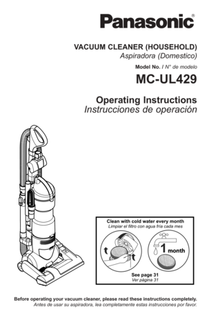 Page 1Before operating your vacuum cleaner, please read these instructions completely.Antes de usar su aspiradora, lea completamente estas instrucciones por favor.
VACUUM CLEANER (HOUSEHOLD) Aspiradora (Domestico)
Model No. / N° de modelo
MC-UL429
Operating Instructions
Instrucciones de operación
1
Clean with cold water every monthLimpiar el filtro con agua fría cada mes
See page 31Ver pàgina 31 