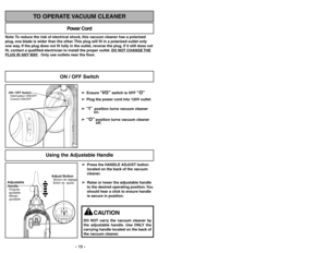 Page 18-18-
Note: To reduce the risk of electrical shock, this vacuum cleaner has a polarized
plug, one blade is wider than the other. This plug will fit in a polarized outlet only
one way. If the plug does not fit fully in the outlet, reverse the plug. If it still does not
fit, contact a qualified electrician to install the proper outlet. DO NO
T CHANGE 
THE
PLUG IN ANY 
WAY. Only use outlets near the floor.
Power Cord
TO OPERATE VACUUM CLEANER
➢ ➢
Press the HANDLE ADJUST button
located on the back of the...