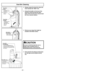 Page 26- 26 -
Dust Bin Cleaning
Dust Bin
HandlePoignéedubac
àpoussière
Agarradera del
cubo de
basuraDust Bin
LatchLoquet du bacà
poussière
Cerrojo del
cubo de
basura
aaaaaaaaa aaaaaaaaa
aaaaaaaaa
aaaaaaaaa
aaaaaaaaa
aaaaaaaaa
aaaaaaaaa
aaaaaaaaa
bbbbbbbbb bbbbbbbbb
bbbbbbbbb
bbbbbbbbb
bbbbbbbbb
bbbbbbbbb
bbbbbbbbb
bbbbbbbbb
Secondary
Filter Screen
Tamis filtrant
Filtro secundario
Dust Bin
Lid ReleaseLevier de dégagement du
couvercle du bacàpoussière
Liberacióndelatapadelcubo
de basura
Dust Bin LidCouvercle du...