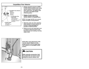 Page 24- 24 -
Carpet/Bare Floor Selector
Carpet/Bare Floor SelectorControl para
alfombra/
sin alfombra Sélecteur
tapis/placherTo Clean Bare Floor
or Use ToolsPosition plancher ou
avec accessoires
Para aspirar sobre un suelo
sin alfombra o usar los
accessoires
To Clean CarpetPosition tapis
Para aspirar sobre
una alfombra
➢ ➢
Selector should be placed in BARE
FLOOR (TOOLS) position when using
vacuum cleaner on bare floors and
when using tools. The agitator does
not rotate in the BARE FLOOR
(TOOLS) position.
➢ ➢...