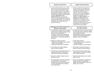 Page 31- 31 -
➢Les éléments du détecteur de poussière
comporte deux cellules optiques situées
dans la bouche daspiration. À
loccasion, il peut savérer nécessaire
de nettoyer ces deux cellules optiques
afin dassurer un rendement optimal du
détecteur.
➢Nettoyer les cellules optiques : Quand de la poussière ou de la saleté
adhère à leurs surfaces. Après avoir vidé le bac à poussière.
➢Pour nettoyer les cellules optiques,
retirer le bac à poussière.
➢Une fois le bac à poussière enlevé, il est
possible dintroduire...