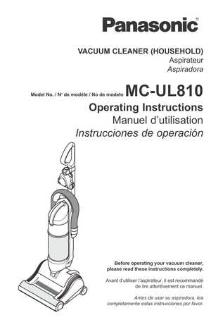 Page 1Before operating your vacuum cleaner,
please read these instructions completely.
Avant d’utiliser l’aspirateur, il est recommandé
de lire attentivement ce manuel.
Antes de usar su aspiradora, lea
completamente estas instrucciones por favor.
VACUUM CLEANER (HOUSEHOLD)
Aspirateur
Aspiradora
MC-UL810
Operating Instructions
Manuel d’utilisation
Instrucciones de operación
Model No. / Node modèle / No de modelo 