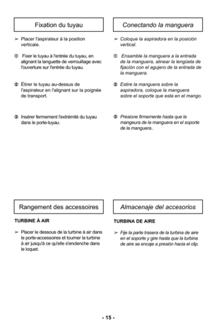 Page 15TURBINE À AIR
➢Placer le dessous de la turbine à air dans
le porte-accessoires et tourner la turbine
à air jusqu'à ce qu'elle s'enclenche dans
le loquet. TURBINA DE AIRE
➢Fije la parte trasera de la turbina de aire
en el soporte y gire hasta que la turbina
de aire se encaje a presión hacia el clip. 
➂
Insérer fermement l'extrémité du tuyau
dans le porte-tuyau. ➂
Presione firmemente hasta que la
mangeura de la manguera en el soporte
de la manguera.. 
- 15 -
➢Coloque la aspiradora en la...