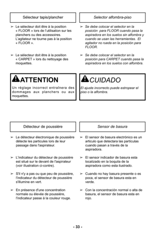 Page 33- 33 -
Selector alfombra-pisoSélecteur tapis/plancher
➢Se debe colocar el selector en la
posición  para FLOOR cuando pasa la
aspiradora en los suelos sin alfombra y
cuando se usan las herramientas. El
agitador no rueda en la posición para
FLOOR.
➢ Se debe colocar el selector en la
posición para CARPET cuando pasa la
aspiradora en los suelos con alfombra.
➢
Le sélecteur doit être à la position
« FLOOR » lors de l’utilisation sur les
planchers ou des accessoires.
L’agitateur ne tourne pas à la position  
«...