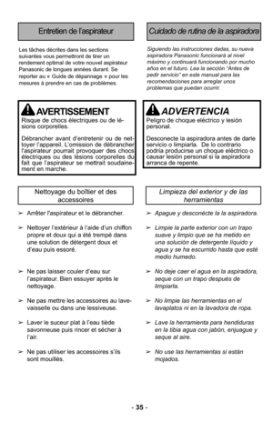 Page 35-35 -
Entretien de l’aspirateurCuidado de rutina de la aspiradora
Siguiendo las instrucciones dadas, su nueva
aspiradora Panasonic funcionará al nivel
máximo y continuará funcionando por mucho
años en el futuro. Lea la sección “Antes de
pedir servicio” en este manual para las
recomendaciones para arreglar unos
problemas que puedan ocurrir.Les tâches décrites dans les sections
suivantes vous permettront de tirer un
rendement optimal de votre nouvel aspirateur
Panasonic de longues années durant. Se...