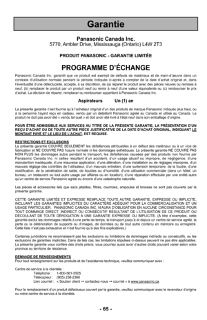 Page 65Panasonic Canada Inc.5770, Ambler Drive, Mississauga (Ontario) L4W 2T3
PRODUIT PANASONIC - GARANTIE LIMITÉE
PROGRAMME D’ÉCHANGE
Panasonic Canada Inc. garantit que ce produit est exempt de défauts de matériaux et de main-d’œuvre dans un
contexte d’utilisation normale pendant la période indiquée ci-a\
près à compter de la date d’achat original et, dans
l’éventualité d’une défectuosité, accepte, à sa dis\
crétion, de (a) réparer le produit avec des pièces neuves ou remises à
neuf, (b) remplacer le produit...