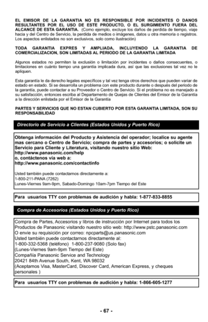 Page 67- 67 -
EL EMISOR DE LA GARANTIA NO ES RESPONSIBLE POR INCIDENTES O DANOS
RESULTANTES POR EL USO DE ESTE PRODUCTO, O EL SURGIMIENTO FUERA DEL
ALCANCE DE ESTA GARANTIA.  (Como ejemplo, excluye los daños de perdida de tiempo, viaje
hacia y del Centro de Servicio, la perdida de medios o imágenes, dato\
s u otra memoria o registros.
Los aspectos enlistados no son exclusivos, solo como ilustración)
TODA GARANTIA EXPRES Y AMPLIADA, INCLUYENDO LA GARANTIA DE
COMERCIALIZACION, SON LIMITADAS AL PERIODO DE LA...