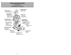 Page 14- 14 -
PARTS IDENTIFICATION
Nomenclature
Identificación de piezas
- 55 -
Extension Hose Tuyau d’extension
Manguera expansible
Combination Brush Brosse combinée
Cepillo de combinación Crevice Tool
Suceur plat
Herramienta
para hendiduras
Quick Release
Upper Cord HookCrochet supérieur
de rangement du cordon
à dégagement rapide
Sujetador de liberación
Handle Length
Adjustment
Ajustement de lalongueur de la poignée
Ajuste del mango
Short HoseTuyau court
Manguera corta
Lower Cord Hook
Compartimiento
inferior...