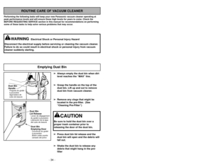 Page 34- 34 -- 35 -
ROUTINE CARE OF VACUUM CLEANER
Performing the following tasks will keep your new Panasonic vacuum cleaner operating at
peak performance levels and will ensure these high levels for years to c\
ome. Check the
BEFORE REQUESTING SERVICE section in this manual for recommendations on performing
some of these tasks to help solve various problems that may occur.
WARNING
Electrical Shock or Personal Injury Hazard
Disconnect the electrical supply before servicing or cleaning the vacuum\
 cleaner....