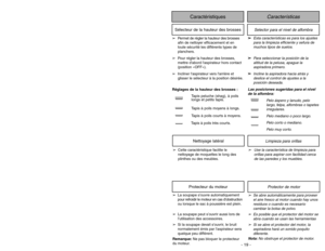 Page 19- 30 -
Replacing Belt
Limpieza para orillas
Nettoyage latéral
➢Use la característica de limpieza para
orillas para aspirar con facilidad cerca
de las paredes y los muebles.
➢Cette caractéristique facilite le
nettoyage de moquettes le long des
plinthes ou des meubles.
➢Se abre automáticamente para proveer
el aire fresco al motor cuando hay unos
residuos o cuando es necesario
cambiar la bolsa de polvo.
➢Es posible que el protector del motor se
abra cuando se usan las herramientas
➢Si se abre el protector...