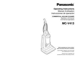 Page 1Before operating your vacuum cleaner,
please read these instructions completely.
Avant d’utiliser l’appareil, il est recommandé
de lire attentivement ce manuel.
Antes de usar su aspiradora, lea
completamente estas instrucciones por favor.
Operating Instructions
Manuel d’utilisation
Instrucciones de operaciónCOMMERCIAL VACUUM  CLEANER
Aspirateur commercial 
Commercial aspiradora
MC-V413
Printed in Mexico
ACØ1ZCWVZØØØ Imprimé au Mexique
CØ1ZCWVØØØØØImpreso en Mexico
PANASONIC CONSUMER ELECTRONICS COMPANY...