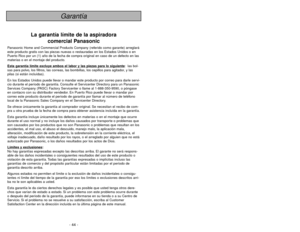 Page 44- 5 -
- 44 -
Garantía
La garantía límite de la aspiradora
comercial Panasonic
Panasonic Home and Commercial Products Company (referido como garante) arreglará
este producto gratis con las piezas nuevas o restauradas en los Estados Unidos o en
Puerto Rico por un (1) año de la fecha de compra original en caso de un defecto en las
materias o en el montaje del producto.
Esta garantía límite e
xcluy
e ambos el labor y las piezas para lo siguiente
: las bol-
sas para polvo, los filtros, las correas, las...