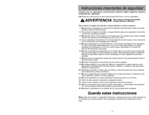 Page 7- 7 -
- 42 -
Instrucciones importantes de seguridad
Cuando use su aspiradora, precauciones básicas deben seguirse siempre,
incluyendo las  siguientes:
Leatodas las instrucciones en este manual antes de armar o usar su aspiradora.
ADVERTENCIA
Para reducir el riesgo de incendio, choque eléctrico o lesión corporal:1. Noabandone la aspiradora cuando está conectada. Desconéctela cuando no la está
usando y antes de darle servicio.
2.Para reducir el riesgo de incendio o choque eléctrico no use la aspiradora al...