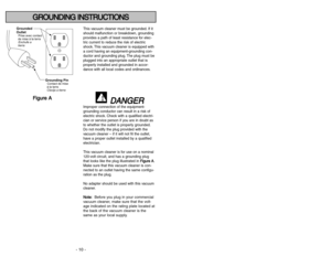 Page 10- 10 -
- 39 -
G GR
RO
OU
UN
ND
DI
IN
NG
G 
 I
IN
NS
ST
TR
RU
UC
CT
TI
IO
ON
NS
S
This vacuum cleaner must be grounded. If it
should malfunction or breakdown, grounding
provides a path of least resistance for elec-
tric current to reduce the risk of electric
shock. This vacuum cleaner is equipped with
a cord having an equipment-grounding con-
ductor and grounding plug. The plug must be
plugged into an appropriate outlet that is
properly installed and grounded in accor-
dance with all local codes and...