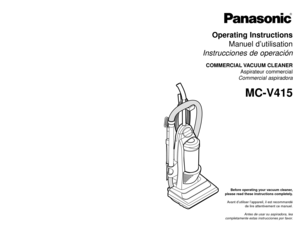Page 1Before operating your vacuum cleaner,
please read these instructions completely.
Avant d’utiliser l’appareil, il est recommandé
de lire attentivement ce manuel.
Antes de usar su aspiradora, lea
completamente estas instrucciones por favor.
Operating Instructions
Manuel d’utilisation
Instrucciones de operaciónCOMMERCIAL VACUUM  CLEANER
Aspirateur commercial 
Commercial aspiradora
MC-V415
Printed in Mexico
ACØ1ZCUGZØØØ Imprimé au Mexique
CØ1ZCUGØØØØØImpreso en Mexico
PANASONIC CONSUMER ELECTRONICS COMPANY...