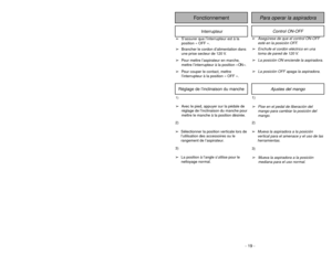 Page 19- 19 -
Ajustes del mango
1)➢Pise en el pedal de liberación del
mango para cambiar la posición del
mango.
1)➢Avec le pied, appuyer sur la pédale de
réglage de l’inclinaison du manche pour
mettre le manche à la position désirée.Réglage de l’inclinaison du manche
2)
➢
Mueva la aspiradora a la posición
vertical para el amenace y el uso de las
herramientas.
3)➢Mueva la aspiradora a la posición
mediana para el uso normal.
3)
➢La position à l’angle s’utilise pour le
nettoyage normal.2)
➢Sélectionner la position...