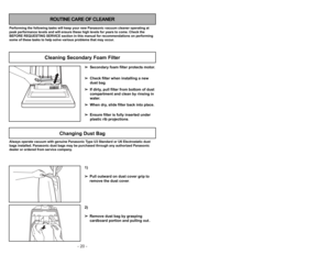 Page 20- 20 -- 21 -
Siguiendo las instrucciones dadas, se nueva
aspiradora Panasonic funcionará al nivel máximo
y continuará funcionando por mucho años en el
futuro. Lea la sección “Antes de pedir servicio”
en este manual para las recomendaciones para
arreglar unos problemas que puedan ocurrir.Cuidado de rutina de la aspiradora
Entretien de l’aspirateur
Les tâches décrites ci-dessous vous permettront
de tirer un rendement optimal de votre aspirateur
de longues années durant. Se reporter au
“Guide de dépannage”...