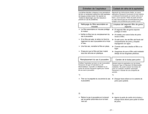 Page 21- 20 -- 21 -
Siguiendo las instrucciones dadas, se nueva
aspiradora Panasonic funcionará al nivel máximo
y continuará funcionando por mucho años en el
futuro. Lea la sección “Antes de pedir servicio”
en este manual para las recomendaciones para
arreglar unos problemas que puedan ocurrir.Cuidado de rutina de la aspiradora
Entretien de l’aspirateur
Les tâches décrites ci-dessous vous permettront
de tirer un rendement optimal de votre aspirateur
de longues années durant. Se reporter au
“Guide de dépannage”...